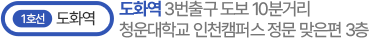 1호선 도화역 3번출구 도보 10분거리 청운대학교 인천캠퍼스 정문 맞은편 3층